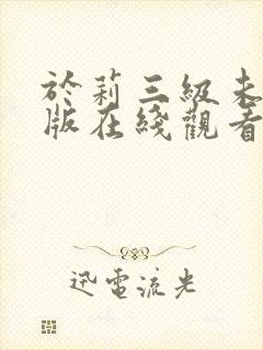 于莉三级未删减版在线观看