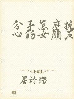 分手怎么挽回死心的女朋友