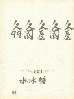 久久久久久精品99国产国产精