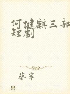 何健麒三部必看短剧