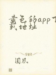 黄色的app下载地址