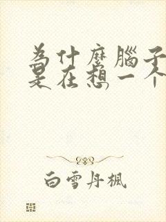 为什么脑子里总是在想一个人