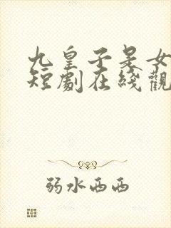 九皇子是女儿身短剧在线观看