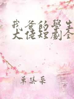 我爸的学生都是大佬短剧全集