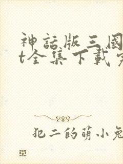 神话版三国txt全集下载完本