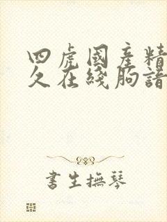 四虎国产精品永久在线朐谙
