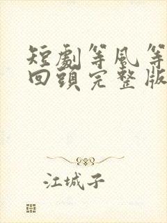 短剧等风等她再回头完整版