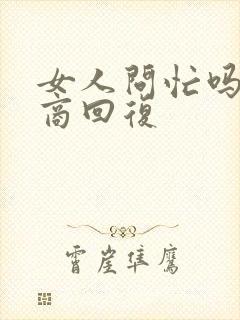 女人问忙吗高情商回复