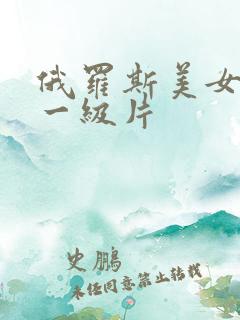 俄罗斯美女黄色一级片