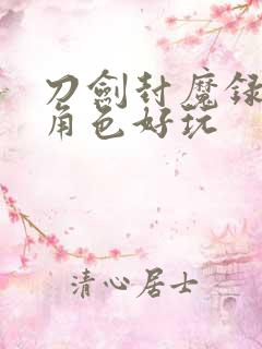 刀剑封魔录哪个角色好玩