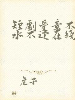 短剧爱意不归山水不逢在线观看全集