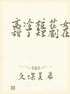 高冷校花女友太甜了短剧在线观看