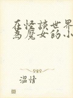 在怪谈世界里成为魔女的小说免费阅读
