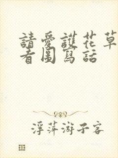 请爱护花草树木看图写话