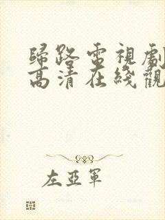 归路电视剧免费高清在线观看全集