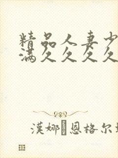 精品人妻少妇丰满久久久久久久久