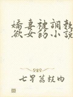 娇妻被调教成了欲女的小说
