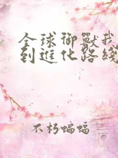 全球御兽我能看到进化路线女主