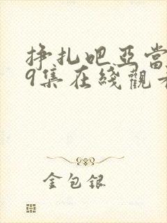 挣扎吧亚当君第9集在线观看