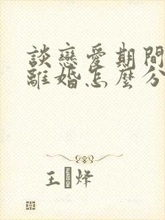 谈恋爱期间出轨离婚怎么分