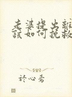 老婆提出离婚我该如何挽救