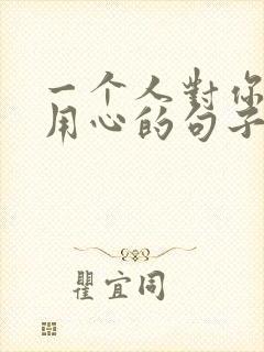 一个人对你用不用心的句子