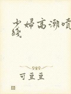 少妇高潮喷水在线