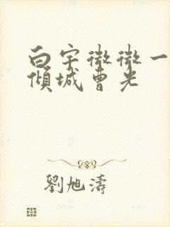 白宇微微一笑很倾城曹光