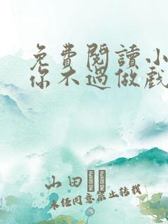 免费阅读小说爱你不过做戏一场在线阅读全文