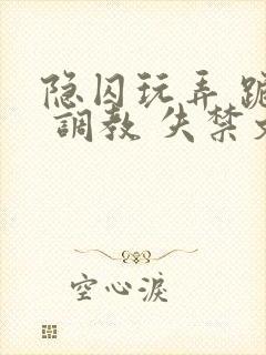 隐囚玩弄 跪趴 调教 失禁文