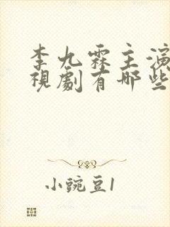 李九霖主演的电视剧有哪些