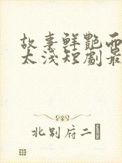 故事鲜艳而缘分太浅短剧最新更新时间