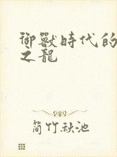 御兽时代的最强之龙