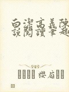 白洁高义陈三小说阅读笔趣阁