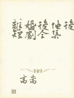 离婚后他后悔了短剧全集