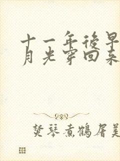 十一年后早死白月光穿回来了短剧免费完整版