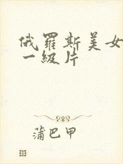 俄罗斯美女黄色一级片