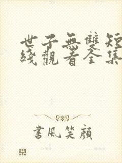 世子无双短剧在线观看全集