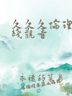 久久久伦理片在线观看