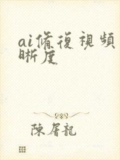 ai修复视频清晰度