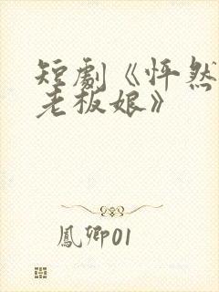 短剧《怦然心动老板娘》