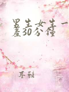 男生女生一起羞羞30分钟