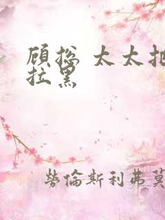 顾总 太太把你拉黑