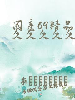 国产69精品久久久久久久