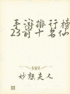 手游排行榜2023前十名仙侠