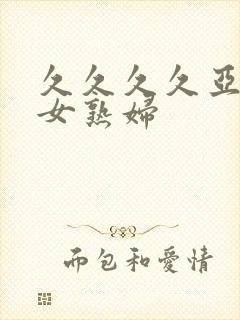 久久久久亚洲熟女熟妇