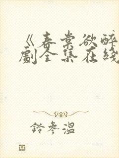 《春棠欲醉》短剧全集在线观看