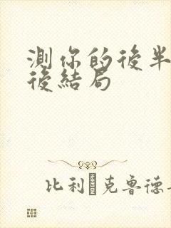 测你的后半生最后结局