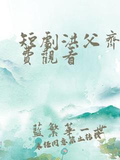 短剧洪父齐天免费观看