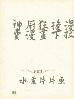 神厨狂后漫画免费漫画下拉式6漫画土豪漫画